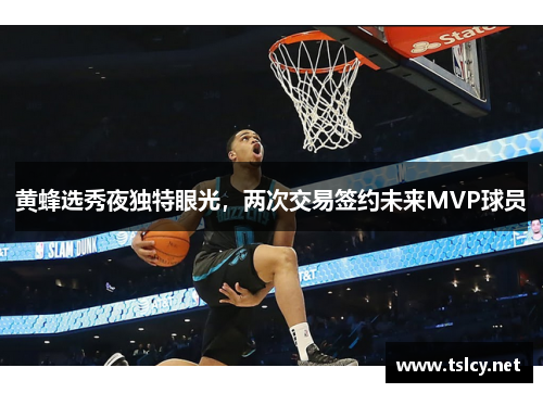 黄蜂选秀夜独特眼光，两次交易签约未来MVP球员
