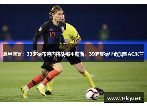 意甲盛宴：33岁德布劳内挑战那不勒斯，39岁莫德里奇加盟AC米兰