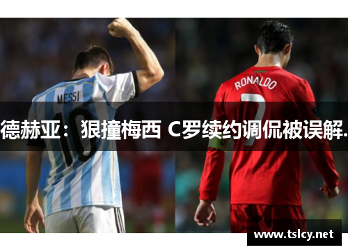 德赫亚：狠撞梅西 C罗续约调侃被误解.